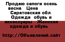 Продаю сапоги осень/весна › Цена ­ 2 000 - Саратовская обл. Одежда, обувь и аксессуары » Женская одежда и обувь   